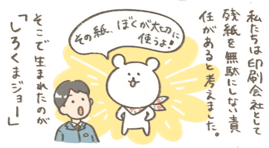 私たちは印刷会社として残紙を無駄にしない責任があると考えました。そこで生まれたのが「しろくまジョー」
